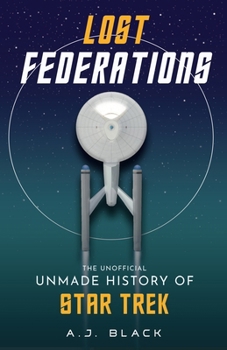 Lost Federations: The (Unofficial) Unmade History of Star Trek