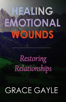 Healing Emotional Wounds : Restoring Relationships