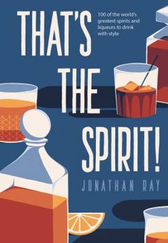 Hardcover That's the Spirit!: 100 of the World's Greatest Spirits and Liqueurs to Drink with Style Book