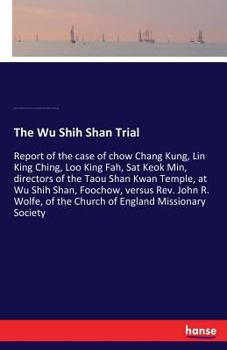 The Wu Shih Shan Trial. Report of The Case of Chow Chang Kung, Lin King Ching, Loo King Fah, Sat Keok Min, Directors of The Taou Shan Kwan Temple, at ... of The Church of England Missionary Society