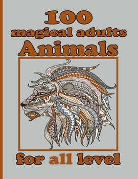 100 magical adults Animals for all level: Adult Coloring Book with Designs Animals, Mandalas, Flowers Portraits and Stress Relieving