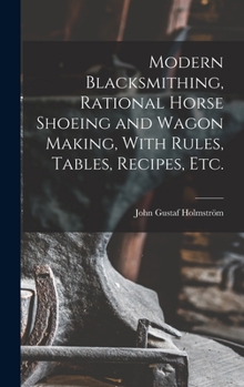 Hardcover Modern Blacksmithing, Rational Horse Shoeing and Wagon Making, With Rules, Tables, Recipes, etc. Book