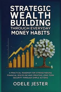 Paperback Strategic Wealth Building Through Everyday Money Habits: A practical roadmap for strengthening financial discipline and creating long-term security th Book