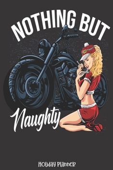 Holiday Planner: Nothing But Naughty Sexy Biker Chick Motorcycle | Christmas | Thanksgiving | Calendar | Holiday Guide | Budget | Black Friday | Cyber ... Event Tracker | Christmas Card Address | Gift