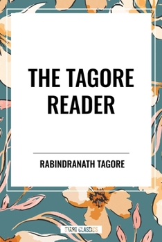 The Tagore Reader: Gitanjali, Songs of Kabîr, Thought Relics, Sadhana: The Realization of Life, Stray Birds, The Home and the World