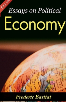 Essays on Political Economy: Frederic Bastiat's Insights into Economic Philosophy