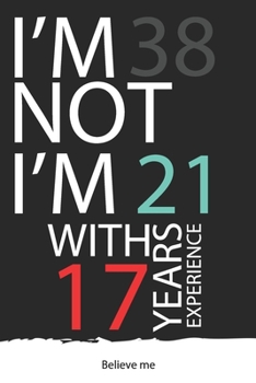 I am not 38 I'm 21 with 17 years experience : A great 38th birthday gift for men and for women: Blank Lined Notebook Journal Gag Gift