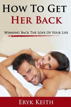 Paperback How To Get Her Back: Winning Back The Love Of Your Life Book