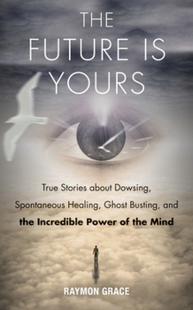 Paperback The Future Is Yours: True Stories about Dowsing, Spontaneous Healing, Ghost Busting, and the Incredible Power of the Mind Book