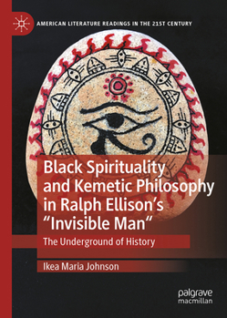 Black Spirituality and Kemetic Philosophy in Ralph Ellison's "Invisible Man": The Underground of History (American Literature Readings in the 21st Century)