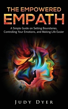 Paperback The Empowered Empath: A Simple Guide on Setting Boundaries, Controlling Your Emotions, and Making Life Easier Book