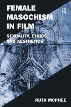 Hardcover Female Masochism in Film: Sexuality, Ethics and Aesthetics Book