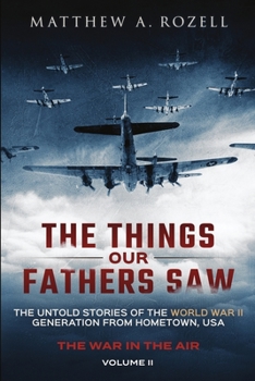 Paperback The Things Our Fathers Saw - The War In The Air: The Untold Stories of the World War II Generation from Hometown, USA Book