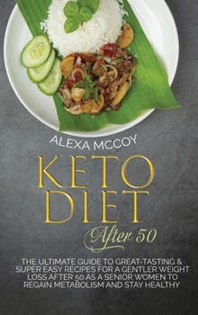 Keto Diet After 50: The Ultimate Guide To Great-Tasting & Super Easy Recipes For a Gentler Weight Loss After 50 As A Senior Women To Regain Metabolism And Stay Healthy