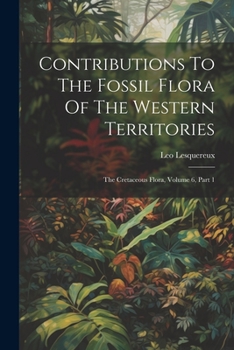 Paperback Contributions To The Fossil Flora Of The Western Territories: The Cretaceous Flora, Volume 6, Part 1 Book