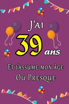 J'ai 39 ans et j'assume mon �ge ou presque joyeux anniversaire: Carnet de notes lign� 2020 et Citation positive, Excellente id�e de Cadeau original D'anniversaire ou Saint-valentin, moins de 10 euros