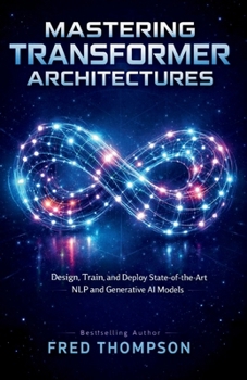 Paperback Mastering Transformer Architectures: Design, Train, and Deploy State-of-the-Art NLP and Generative AI Models Book