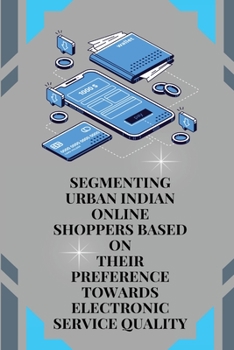 Paperback Segmenting Urban Indian Online Shoppers Based on Their Preference towards Electronic Service Quality Book