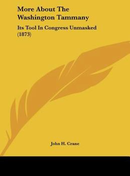 Hardcover More about the Washington Tammany: Its Tool in Congress Unmasked (1873) Book