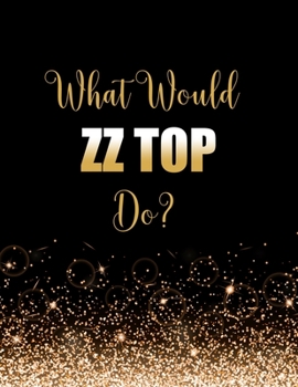 Paperback What Would ZZ Top Do?: Large Notebook/Diary/Journal for Writing 100 Pages, ZZ Top Gift for Fans Book