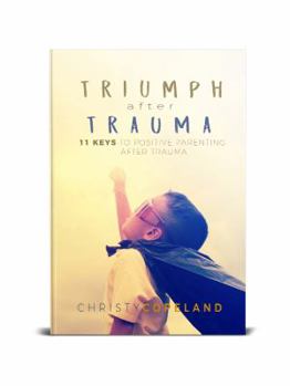 Paperback Triumph After Trauma: 11 Keys to Positive Parenting After Trauma Book
