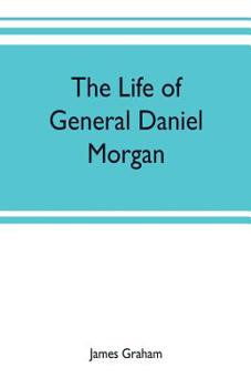 Paperback The life of General Daniel Morgan: of the Virginia line of the Army of the United States, with portions of his correspondence Book