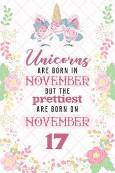 Unicorns Are Born In November But The Prettiest Are Born On November 17: Cute Blank Lined Notebook Gift for Girls and Birthday Card Alternative for Daughter Friend or Coworker