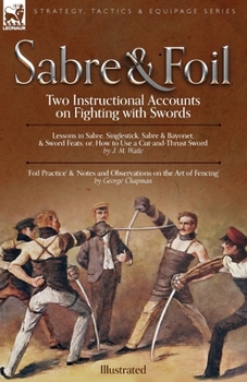 Paperback Sabre & Foil: Two Instructional Accounts on Fighting with Swords Lessons in Sabre, Singlestick, Sabre & Bayonet or, How to Use a Cut Book