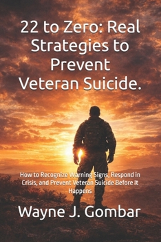 22 to Zero: Real Strategies to Prevent Veteran Suicide: How to Recognize Warning Signs, Respond in Crisis, and Prevent Veteran Suicide Before It Happens