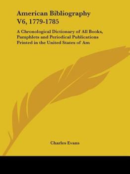 Paperback American Bibliography V6, 1779-1785: A Chronological Dictionary of All Books, Pamphlets and Periodical Publications Printed in the United States of Am Book