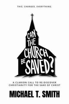 Can The Church Be Saved?: A Clarion Call to Re-Discover Christianity for the Sake of Christ