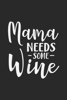 Mama Needs Some Wine: Mama Needs Some Wine Funny Mom Adult Beverage Journal/Notebook Blank Lined Ruled 6x9 100 Pages