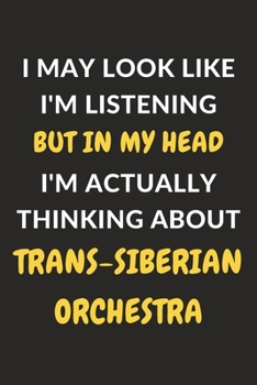 I May Look Like I'm Listening But In My Head I'm Actually Thinking About Trans-Siberian Orchestra: Trans-Siberian Orchestra Journal Notebook to Write ... or Keep Track of Habits (6" x 9" - 120 Pages)
