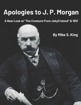 Paperback Apologies to J.P. Morgan: A New Look at “The Creature from Jekyll Island & 1913 Book