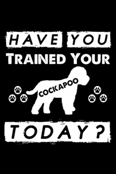 Paperback Have You Trained Your Cockapoo Today?: Cute Cockapoo Trainer Notebook, Great Accessories & Gift Idea for Cockapoo Trainer, Owner & Lover.Jack Cockapoo Book