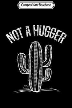 Composition Notebook: Funny Not a Hugger Cactus Sarcastic Saying  Journal/Notebook Blank Lined Ruled 6x9 100 Pages