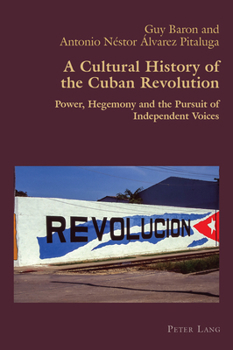 A Cultural History of the Cuban Revolution: Power, Hegemony and the Pursuit of Independent Voices (Hispanic Studies: Culture and Ideas, 95)