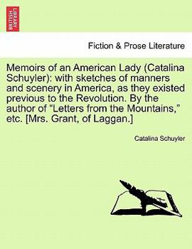 Memoirs of an American Lady (Catalina Schuyler): with sketches of manners and scenery in America, as they existed previous to the Revolution. By the ... the Mountains," etc. [Mrs. Grant, of Laggan.]