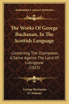 The Works Of George Buchanan, In The Scottish Language: Containing The Chameleon, A Satire Against The Laird Of Lidingtone