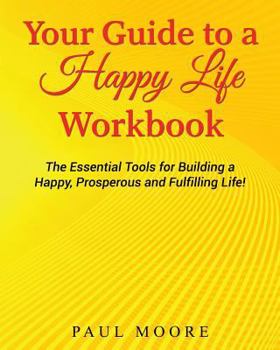 Paperback Your Guide to a Happy Life Workbook: The Essential Tools for Building a Happy, Prosperous and Fulfilling Life! Book