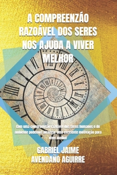 A Compreenz�o Razo�vel DOS Seres Nos Ajuda a Viver Melhor: Com uma compreens�o razo�vel dos seres humanos e do ambiente podemos alcan�ar uma excelente motiva��o para viver melhor.