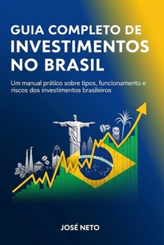Guia Completo de Investimentos no Brasil: Um manual prático sobre tipos, funcionamento e riscos dos investimentos brasileiros (Negócios, Empreendedorismo e Investimentos) (Portuguese Edition)