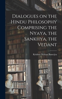 Hardcover Dialogues on the Hindu Philosophy Comprising the Nyaya, the Sankhya, the Vedant Book
