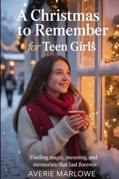 A Christmas To Remember For Teen Girls: Finding Magic, Meaning and Memories That Last Forever