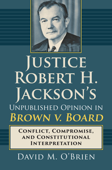 Hardcover Justice Robert H. Jackson's Unpublished Opinion in Brown V. Board: Conflict, Compromise, and Constitutional Interpretation Book