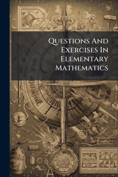Paperback Questions And Exercises In Elementary Mathematics: (1) Arithmetic (2) Algebra (3) Euclid: Adapted To Matriculation, Responsions, First Public Examinat Book