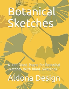 Botanical Sketches: A 125 Blank Pages for Botanical Sketches With blank Swatches