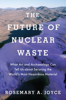 Hardcover Future of Nuclear Waste: What Art and Archaeology Can Tell Us about Securing the World's Most Hazardous Material Book