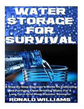 Paperback Water Storage For Survival: A Step-By-Step Beginner's Guide On Collecting and Purifying Clean Drinking Water For A Long Term Grid Down Disaster Sc Book