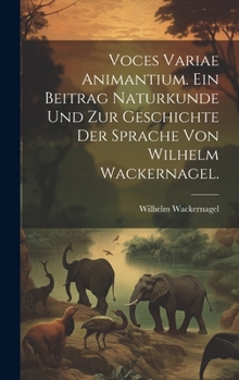Voces variae Animantium. Ein Beitrag Naturkunde und zur Geschichte der Sprache von Wilhelm Wackernagel. (German Edition)